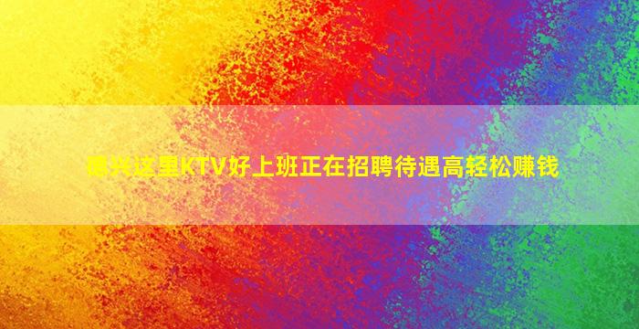 德兴这里KTV好上班正在招聘待遇高轻松赚钱