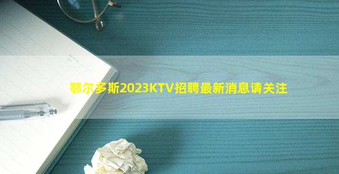 鄂尔多斯2023KTV招聘最新消息请关注